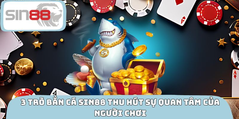 3 trò bắn cá SIN88 thu hút sự quan tâm của người chơi