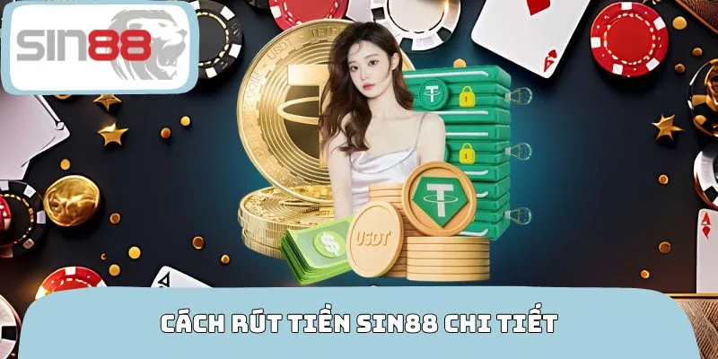 Cách rút tiền SIN88 chi tiết theo từng phương tiện