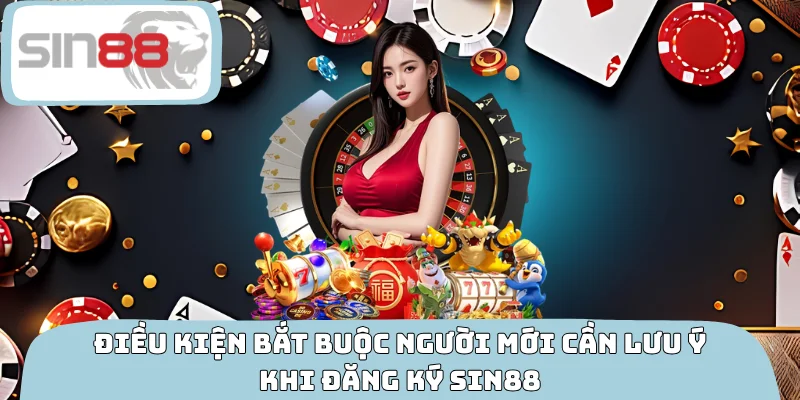 Điều kiện bắt buộc người mới cần lưu ý khi đăng ký SIN88