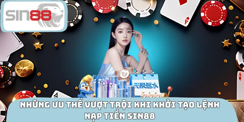 Những ưu thế vượt trội khi khởi tạo lệnh nạp tiền SIN88