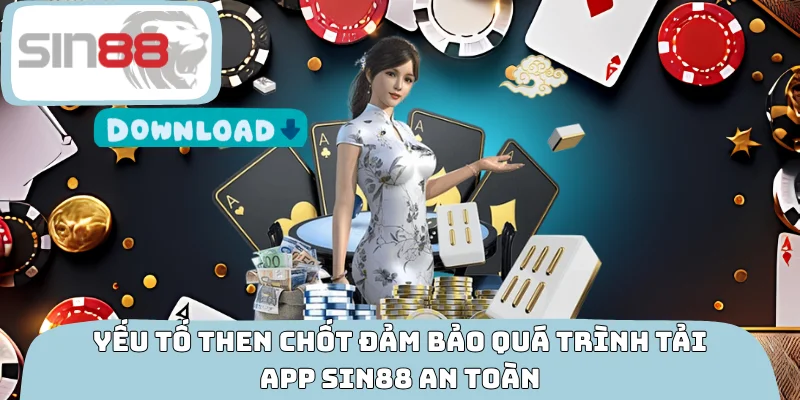 Yếu tố then chốt đảm bảo quá trình tải app SIN88 an toàn